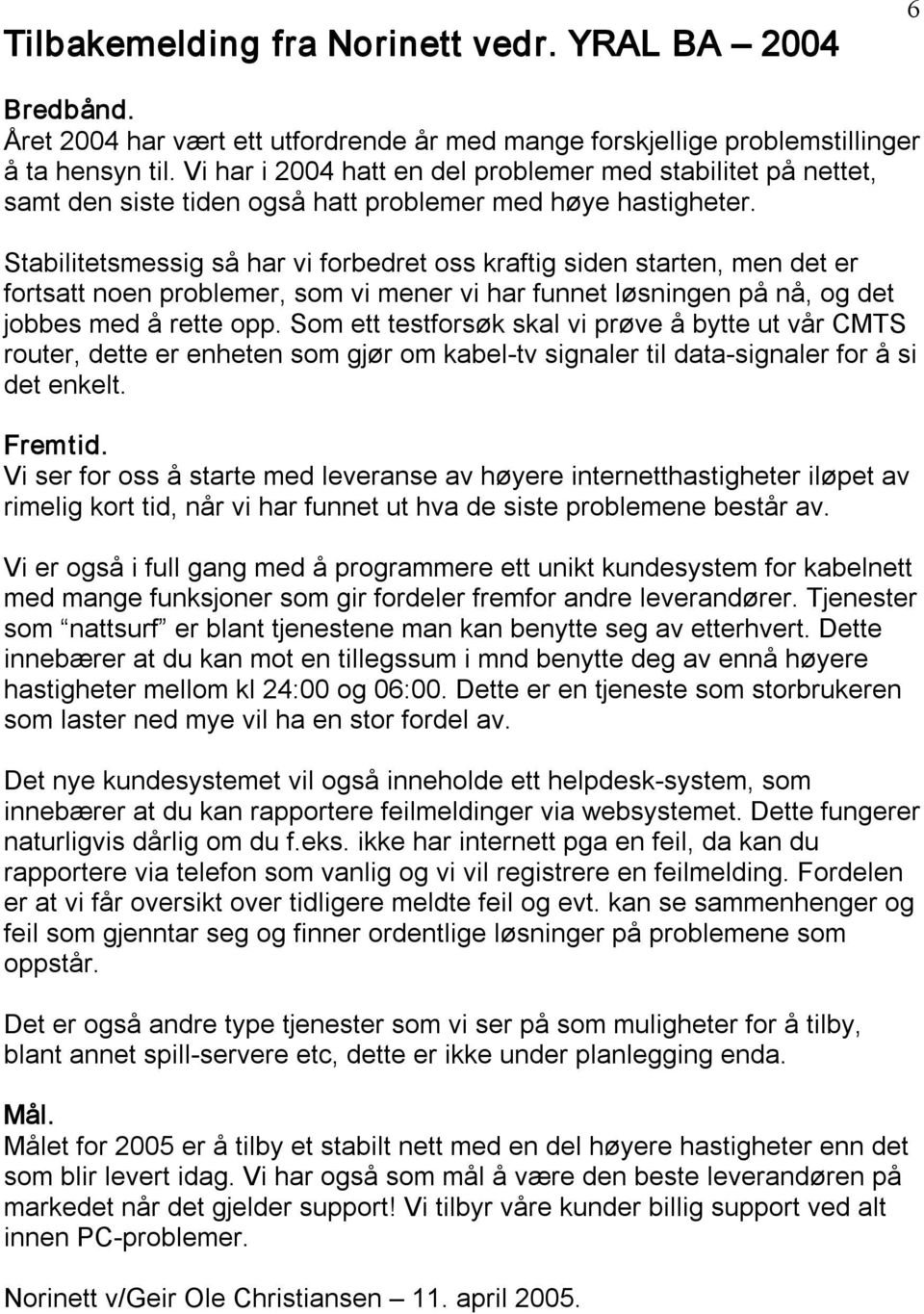 Stabilitetsmessig så har vi forbedret oss kraftig siden starten, men det er fortsatt noen problemer, som vi mener vi har funnet løsningen på nå, og det jobbes med å rette opp.