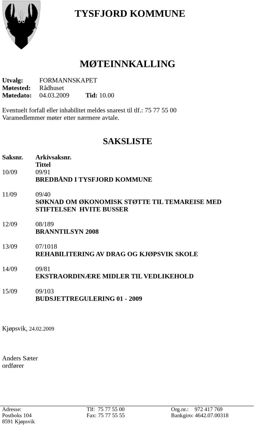 Tittel 10/09 09/91 BREDBÅND I TYSFJORD KOMMUNE 11/09 09/40 SØKNAD OM ØKONOMISK STØTTE TIL TEMAREISE MED STIFTELSEN HVITE BUSSER 12/09 08/189 BRANNTILSYN 2008 13/09 07/1018