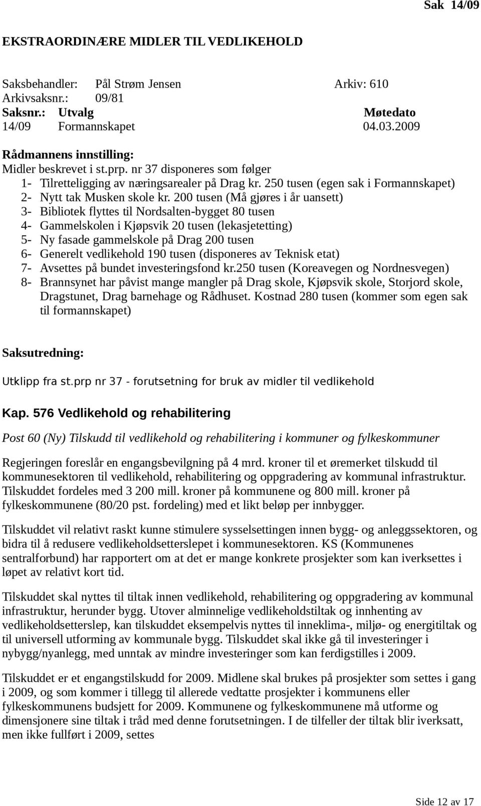 200 tusen (Må gjøres i år uansett) 3- Bibliotek flyttes til Nordsalten-bygget 80 tusen 4- Gammelskolen i Kjøpsvik 20 tusen (lekasjetetting) 5- Ny fasade gammelskole på Drag 200 tusen 6- Generelt