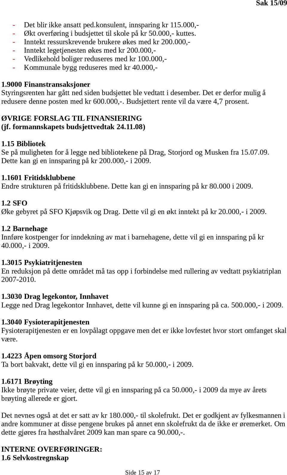 9000 Finanstransaksjoner Styringsrenten har gått ned siden budsjettet ble vedtatt i desember. Det er derfor mulig å redusere denne posten med kr 600.000,-. Budsjettert rente vil da være 4,7 prosent.