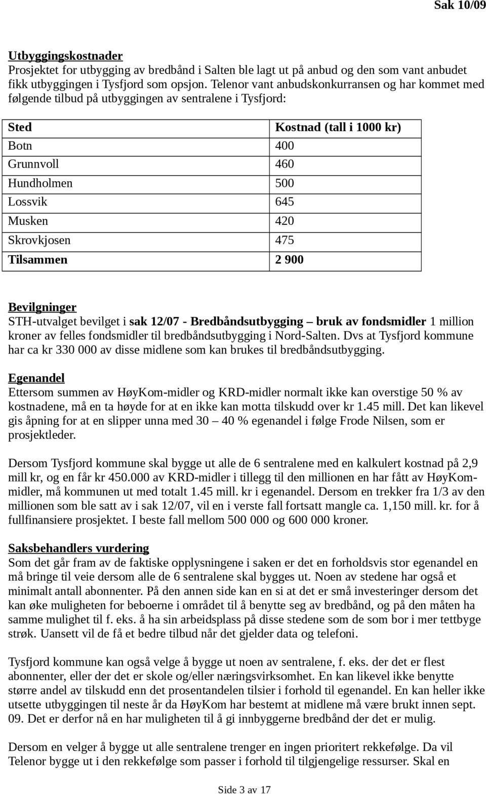 2 900 Kostnad (tall i 1000 kr) Bevilgninger STH-utvalget bevilget i sak 12/07 - Bredbåndsutbygging bruk av fondsmidler 1 million kroner av felles fondsmidler til bredbåndsutbygging i Nord-Salten.