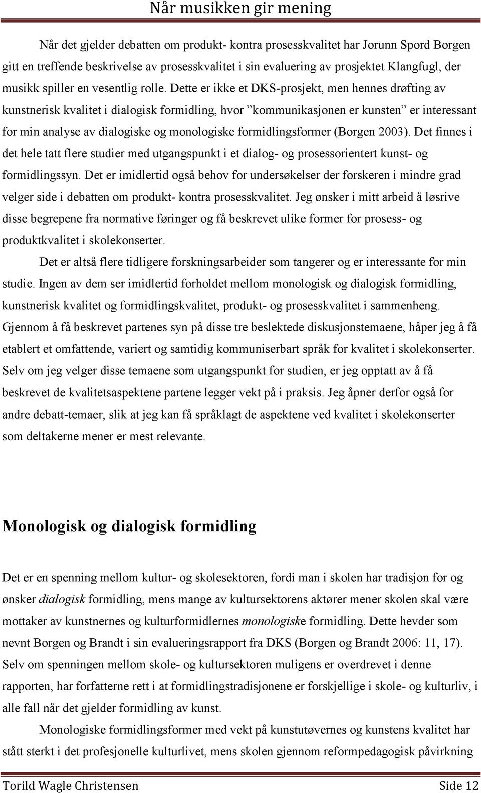 Dette er ikke et DKS-prosjekt, men hennes drøfting av kunstnerisk kvalitet i dialogisk formidling, hvor kommunikasjonen er kunsten er interessant for min analyse av dialogiske og monologiske