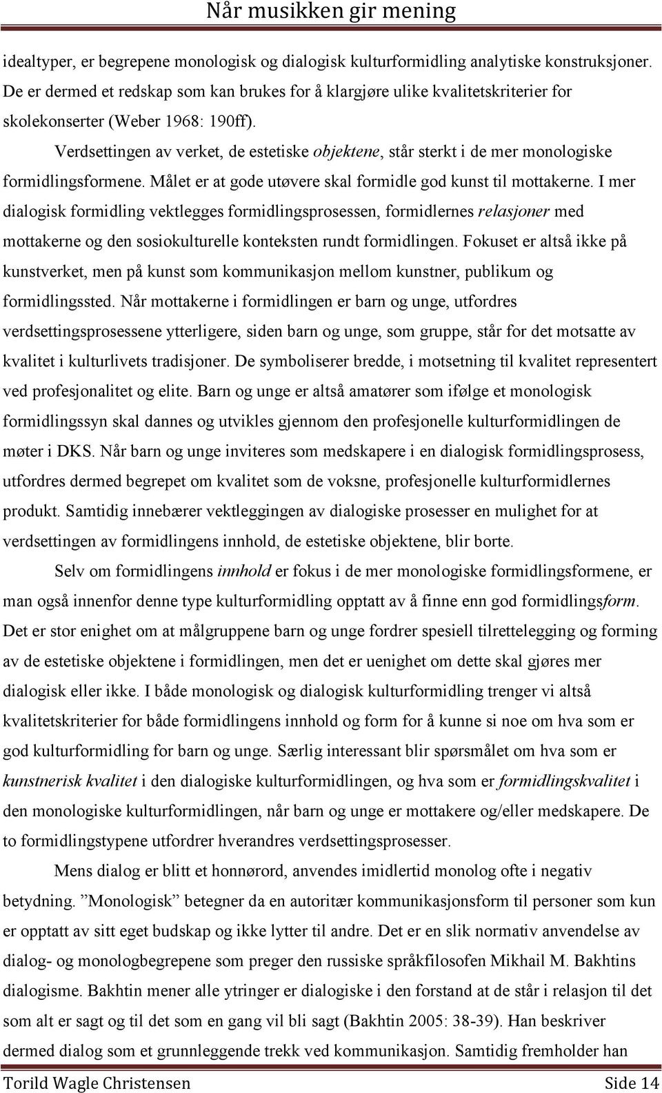 Verdsettingen av verket, de estetiske objektene, står sterkt i de mer monologiske formidlingsformene. Målet er at gode utøvere skal formidle god kunst til mottakerne.