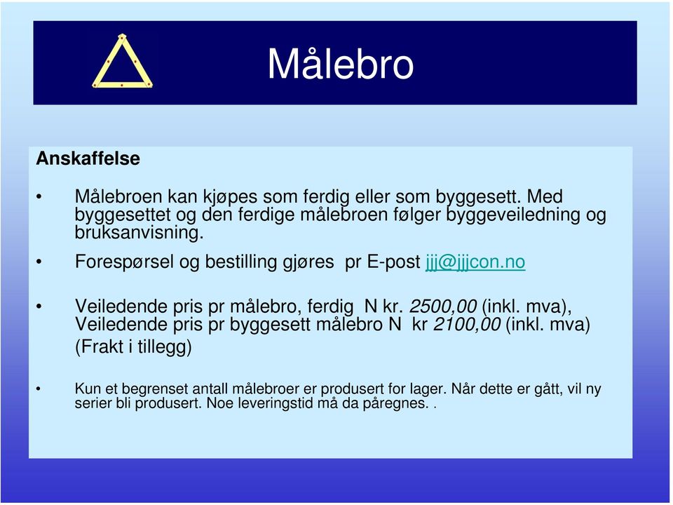 Forespørsel og bestilling gjøres pr E-post jjj@jjjcon.no Veiledende pris pr målebro, ferdig N kr. 2500,00 (inkl.