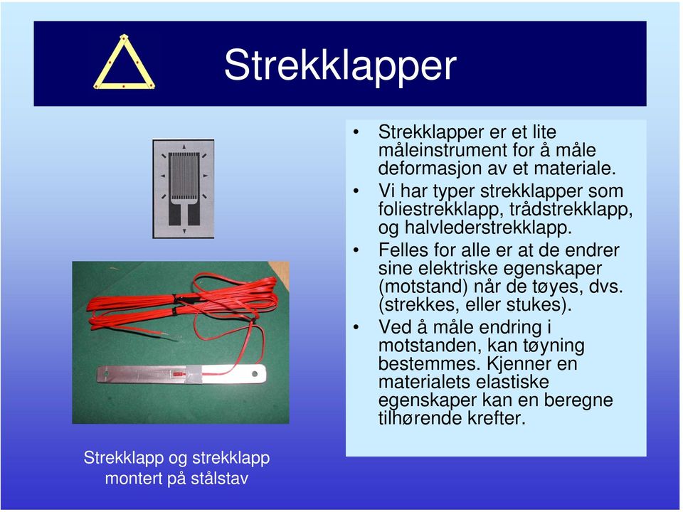 Felles for alle er at de endrer sine elektriske egenskaper (motstand) når de tøyes, dvs. (strekkes, eller stukes).