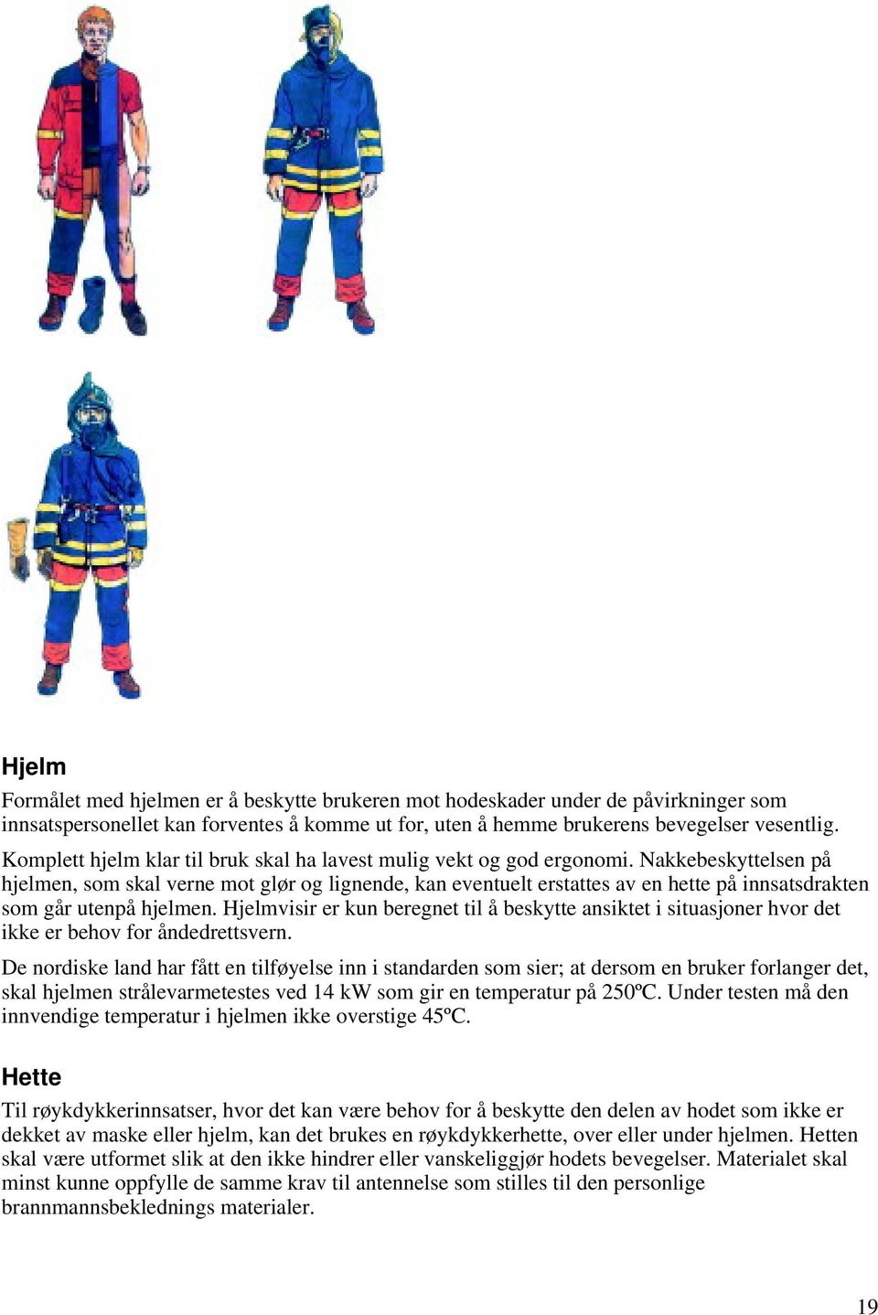 Nakkebeskyttelsen på hjelmen, som skal verne mot glør og lignende, kan eventuelt erstattes av en hette på innsatsdrakten som går utenpå hjelmen.