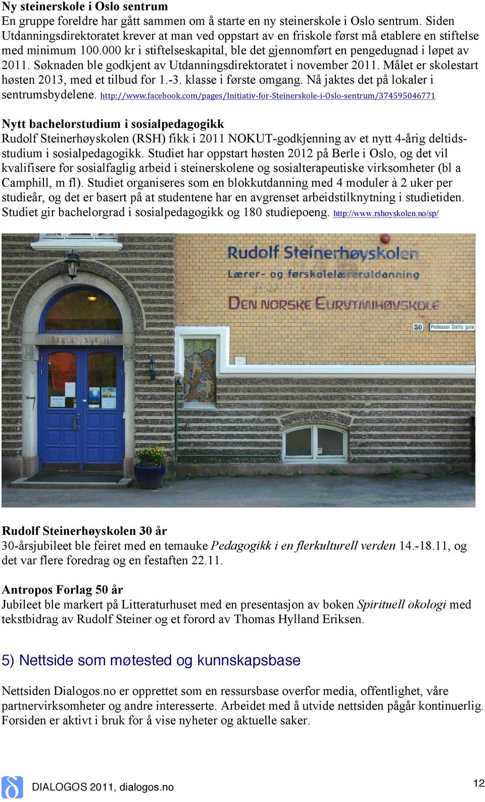 Søknaden ble godkjent av Utdanningsdirektoratet i november 2011. Målet er skolestart høsten 2013, med et tilbud for 1.-3. klasse i første omgang. Nå jaktes det på lokaler i sentrumsbydelene.