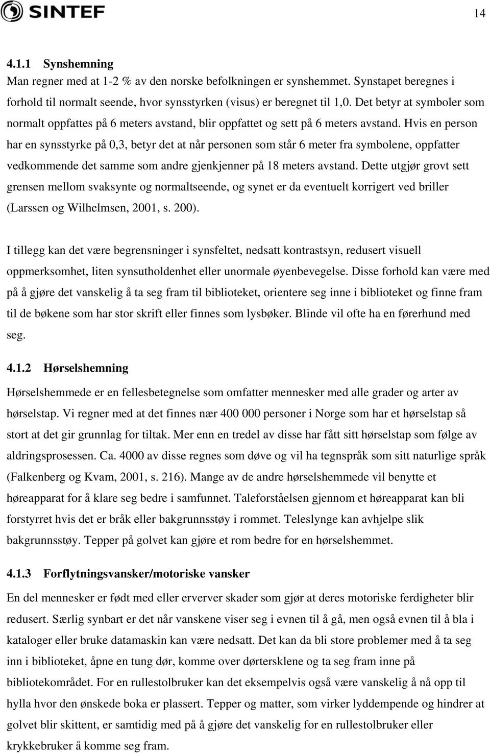 Hvis en person har en synsstyrke på 0,3, betyr det at når personen som står 6 meter fra symbolene, oppfatter vedkommende det samme som andre gjenkjenner på 18 meters avstand.