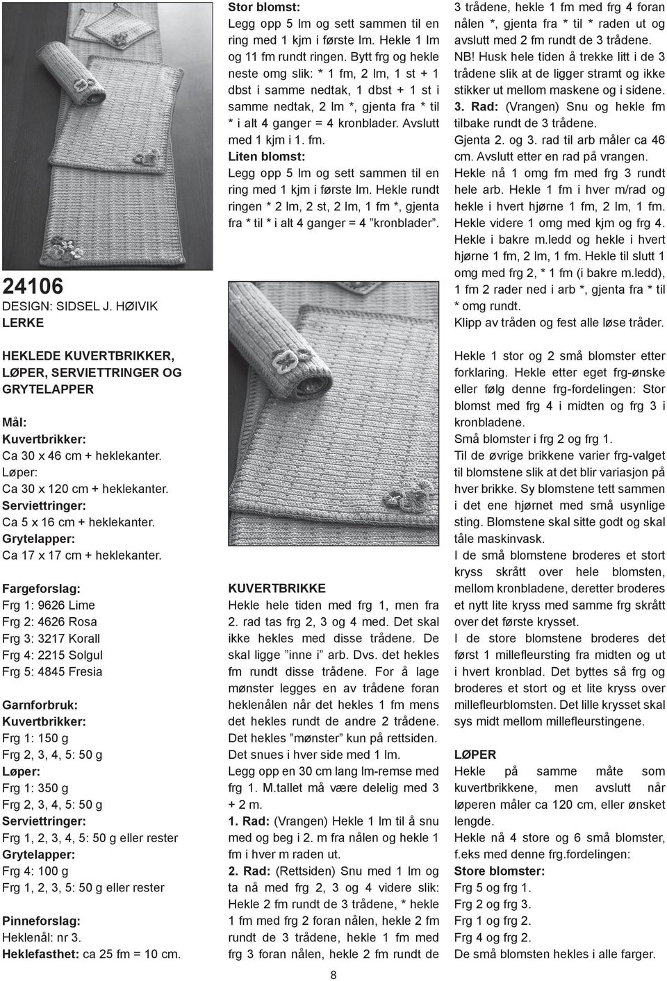 Frg 1: 9626 Lime Frg 2: 4626 Rosa Frg 3: 3217 Korall Frg 4: 2215 Solgul Frg 5: 4845 Fresia Kuvertbrikker: Frg 1: 150 g Frg 2, 3, 4, 5: 50 g Løper: Frg 1: 350 g Frg 2, 3, 4, 5: 50 g Serviettringer: