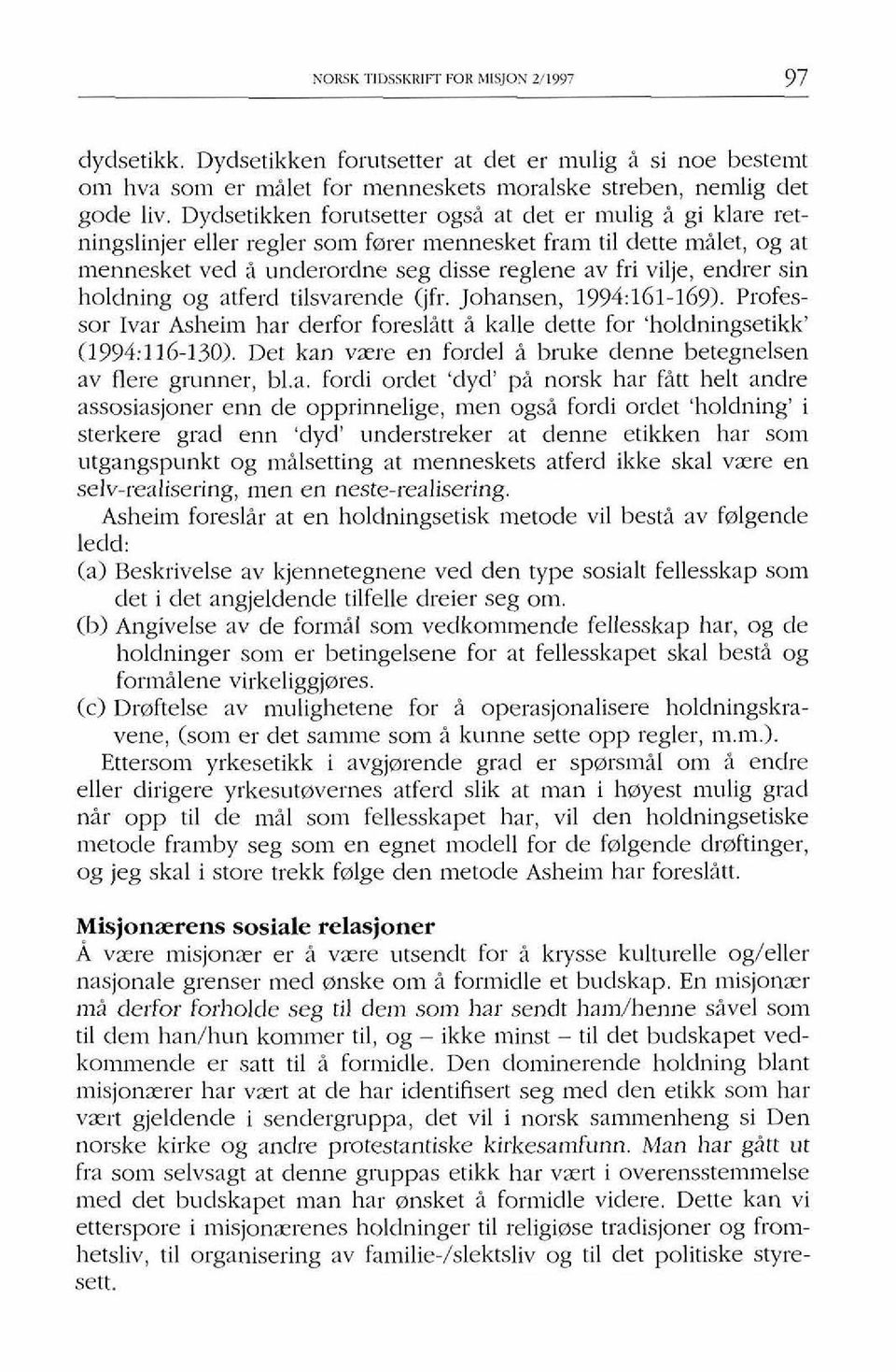 sin holdning og atferd tilsvarende (jfr. Johansen, 1994:161-169). Professor Ivar Asheim har derfor foreslitt i kalle dette for 'holdningsetikk' (1994:116-130).