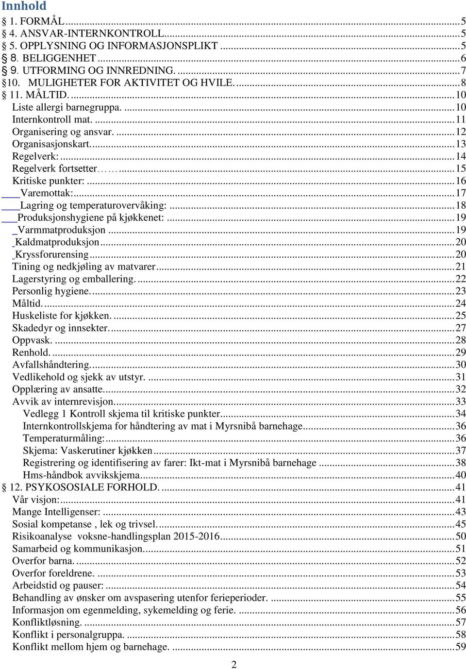 .. 16 Varemottak:... 17 Lagring og temperaturovervåking:... 18 Produksjonshygiene på kjøkkenet:... 19 Varmmatproduksjon... 19 Kaldmatproduksjon... 20 Kryssforurensing.