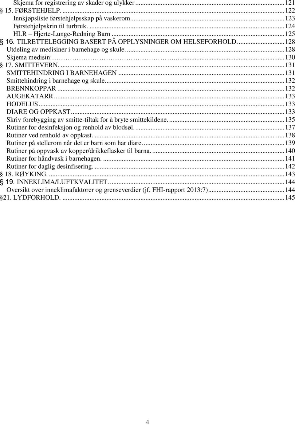 .. 131 Smittehindring i barnehage og skule... 132 BRENNKOPPAR... 132 AUGEKATARR... 133 HODELUS... 133 DIARE OG OPPKAST... 133 Skriv forebygging av smitte-tiltak for å bryte smittekildene.