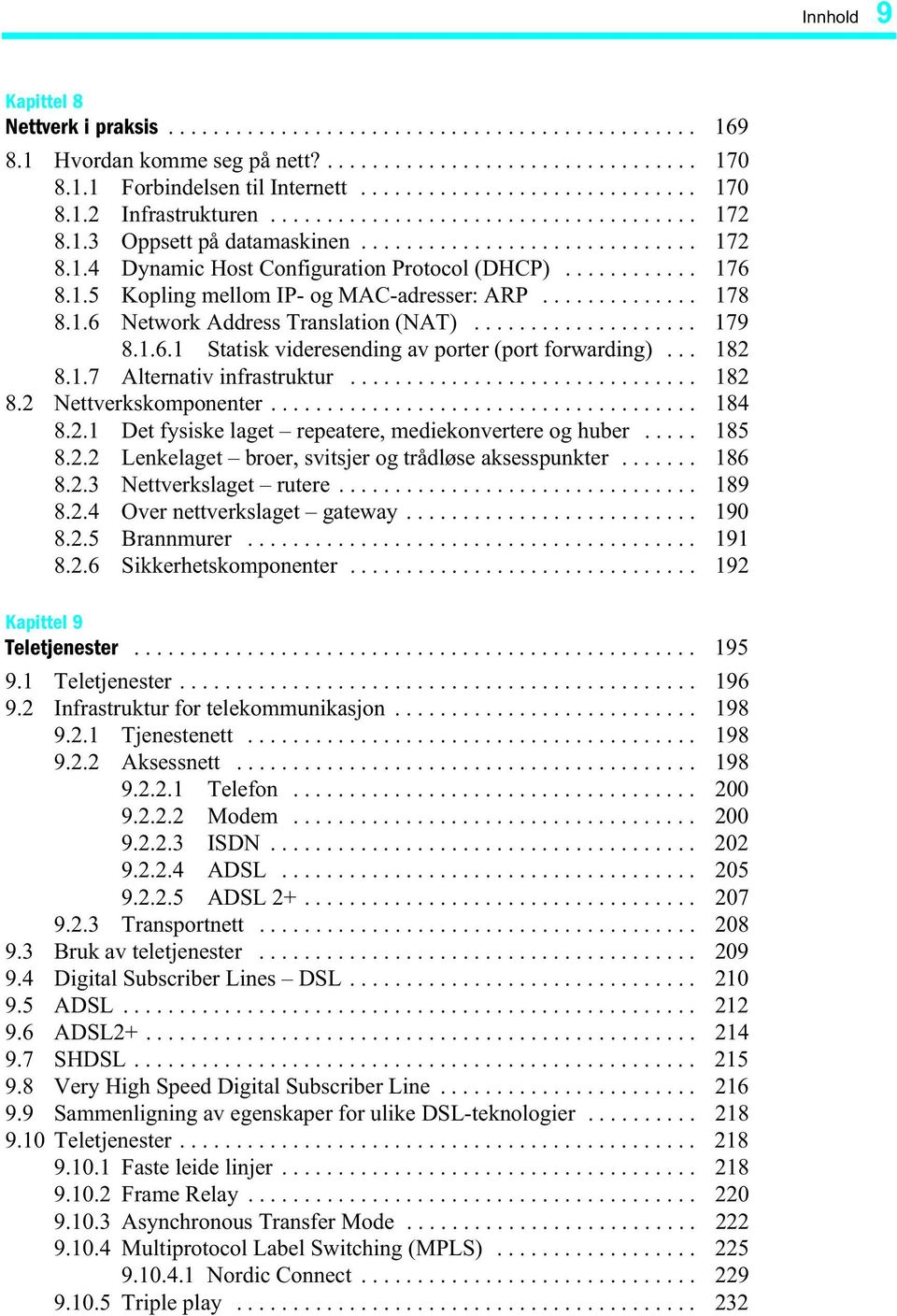 ............. 178 8.1.6 Network Address Translation (NAT).................... 179 8.1.6.1 Statisk videresending av porter (port forwarding)... 182 8.1.7 Alternativ infrastruktur............................... 182 8.2 Nettverkskomponenter.