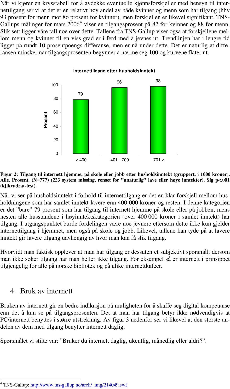 Slik sett ligger våre tall noe over dette. Tallene fra TNS-Gallup viser også at forskjellene mellom menn og kvinner til en viss grad er i ferd med å jevnes ut.