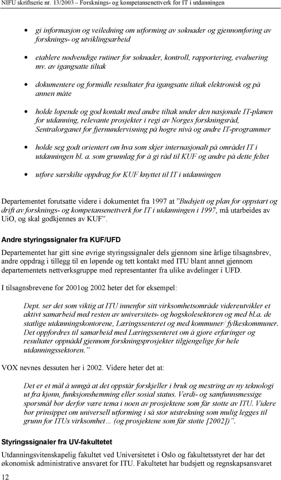 relevante prosjekter i regi av Norges forskningsråd, Sentralorganet for fjernundervisning på høgre nivå og andre IT-programmer holde seg godt orientert om hva som skjer internasjonalt på området IT i