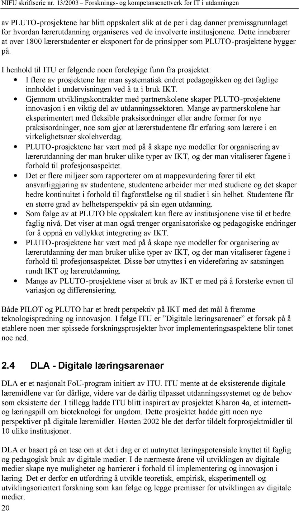 I henhold til ITU er følgende noen foreløpige funn fra prosjektet: I flere av prosjektene har man systematisk endret pedagogikken og det faglige innholdet i undervisningen ved å ta i bruk IKT.