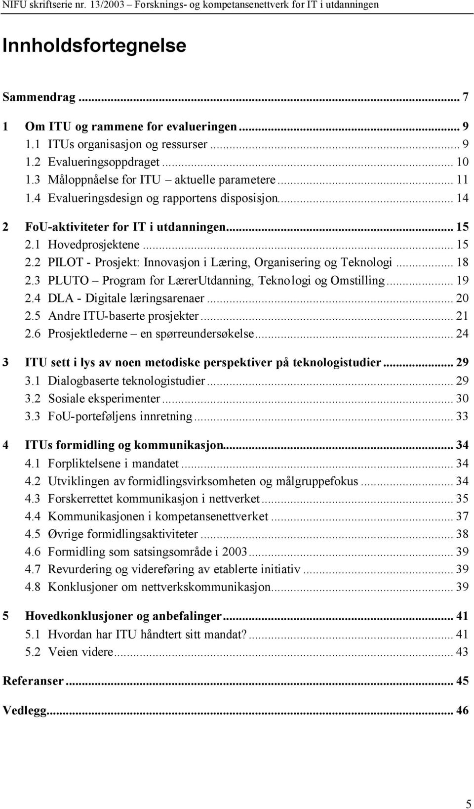 3 PLUTO Program for LærerUtdanning, Teknologi og Omstilling... 19 2.4 DLA - Digitale læringsarenaer... 20 2.5 Andre ITU-baserte prosjekter... 21 2.6 Prosjektlederne en spørreundersøkelse.