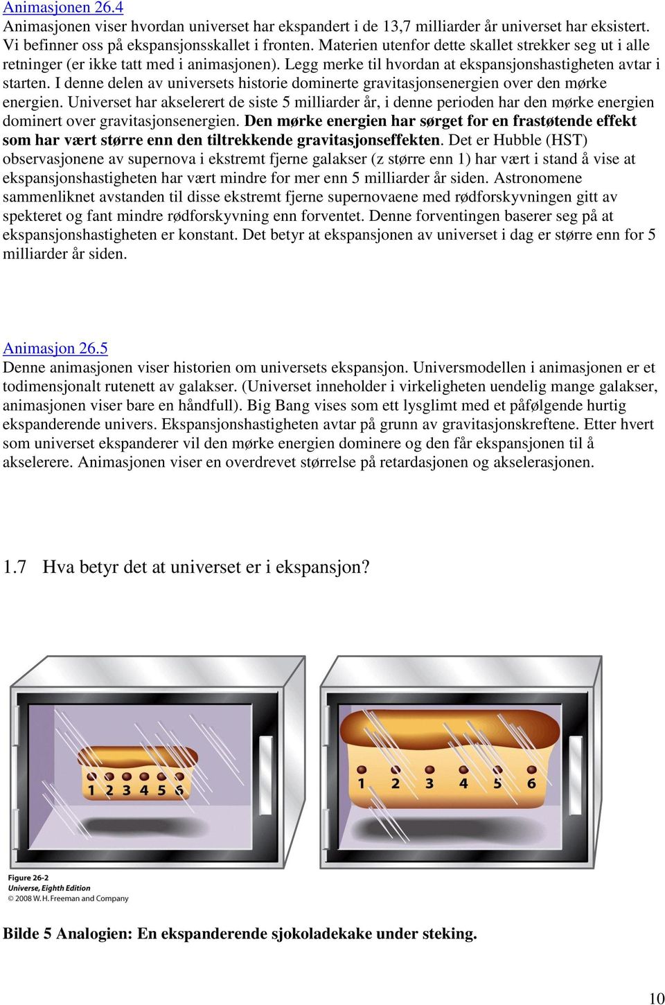 I denne delen av universets historie dominerte gravitasjonsenergien over den mørke energien.