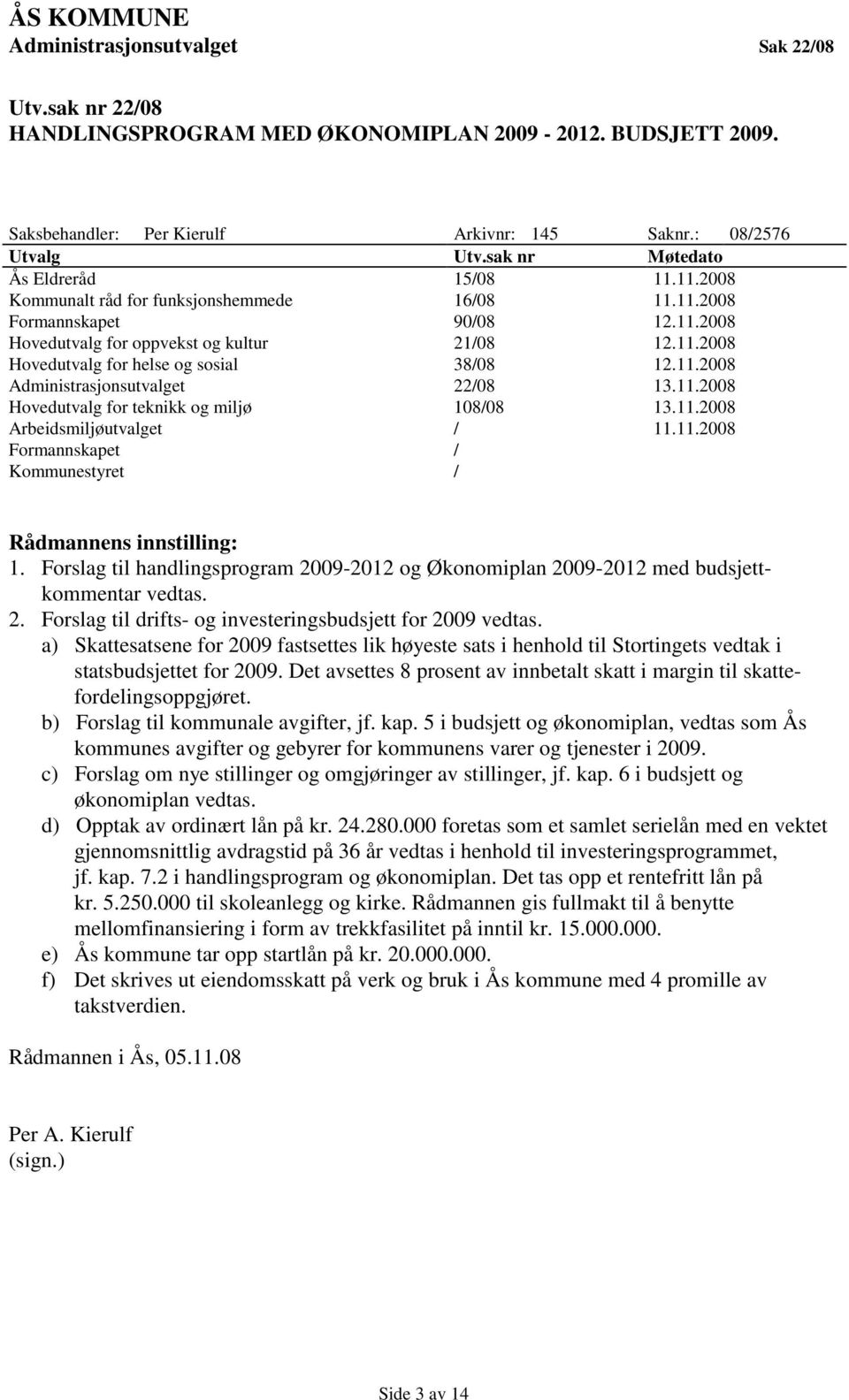 11.2008 Administrasjonsutvalget 22/08 13.11.2008 Hovedutvalg for teknikk og miljø 108/08 13.11.2008 Arbeidsmiljøutvalget / 11.11.2008 Formannskapet / Kommunestyret / Rådmannens innstilling: 1.