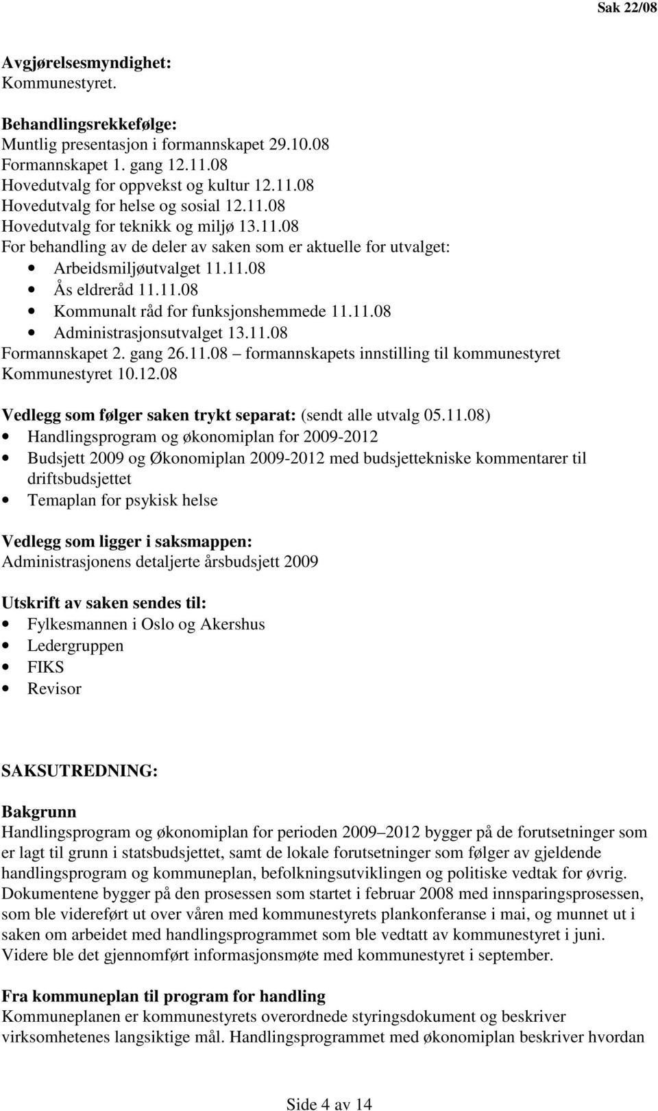 11.08 Administrasjonsutvalget 13.11.08 Formannskapet 2. gang 26.11.08 formannskapets innstilling til kommunestyret Kommunestyret 10.12.08 Vedlegg som følger saken trykt separat: (sendt alle utvalg 05.