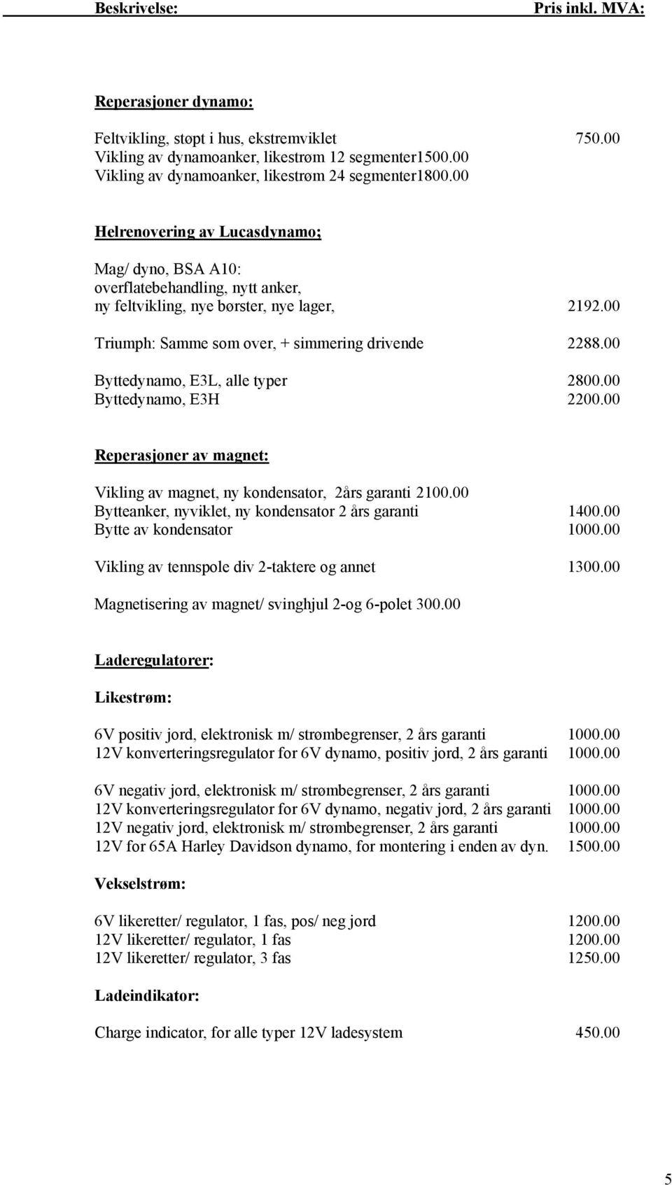 00 Triumph: Samme som over, + simmering drivende 2288.00 Byttedynamo, E3L, alle typer 2800.00 Byttedynamo, E3H 2200.00 Reperasjoner av magnet: Vikling av magnet, ny kondensator, 2års garanti 2100.