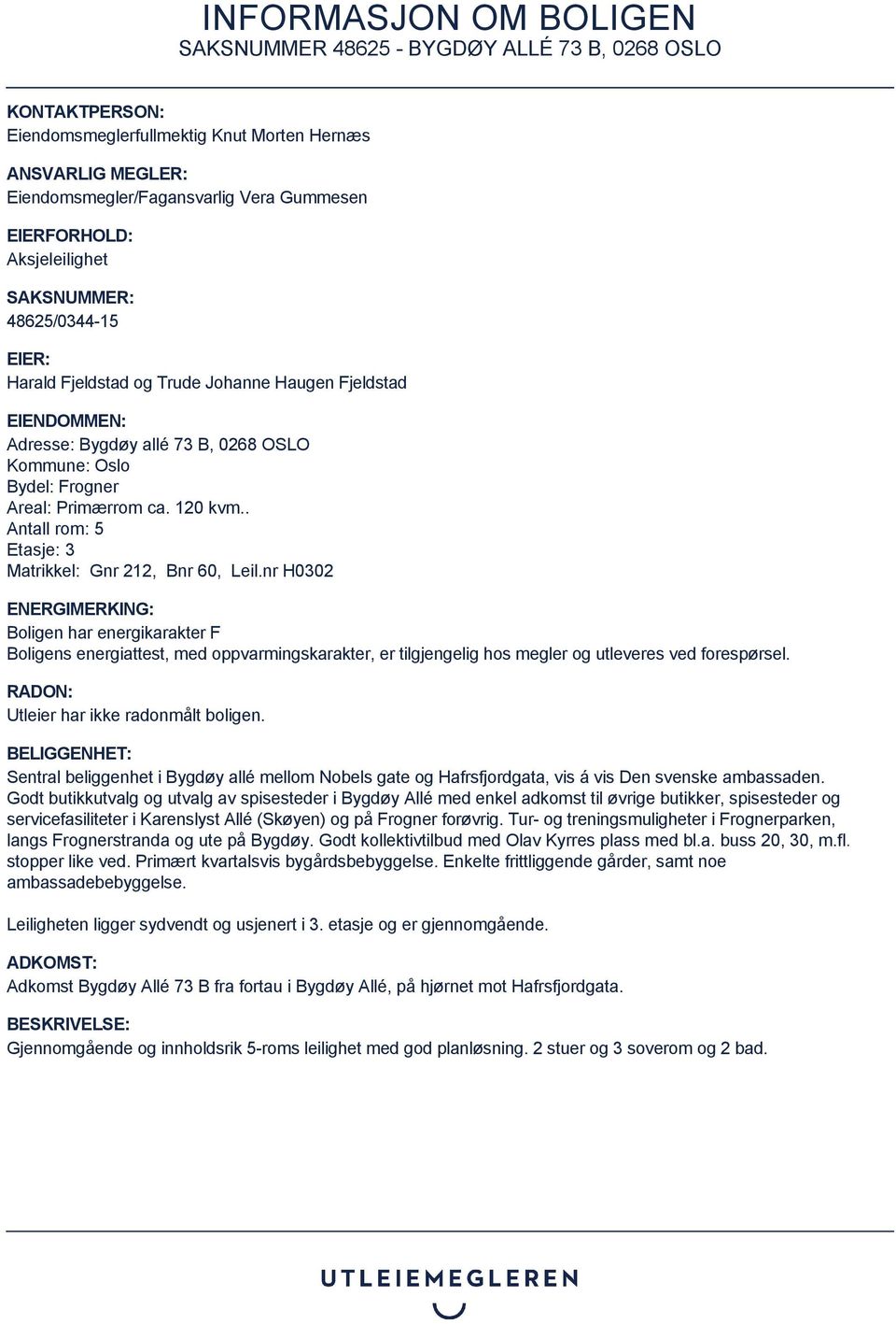 nr H0302 ENERGIMERKING: Boligen har energikarakter F Boligens energiattest, med oppvarmingskarakter, er tilgjengelig hos megler og utleveres ved forespørsel. RADON: Utleier har ikke radonmålt boligen.