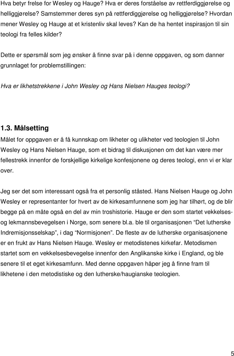 Dette er spørsmål som jeg ønsker å finne svar på i denne oppgaven, og som danner grunnlaget for problemstillingen: Hva er likhetstrekkene i John Wesley og Hans Nielsen Hauges teologi? 1.3.