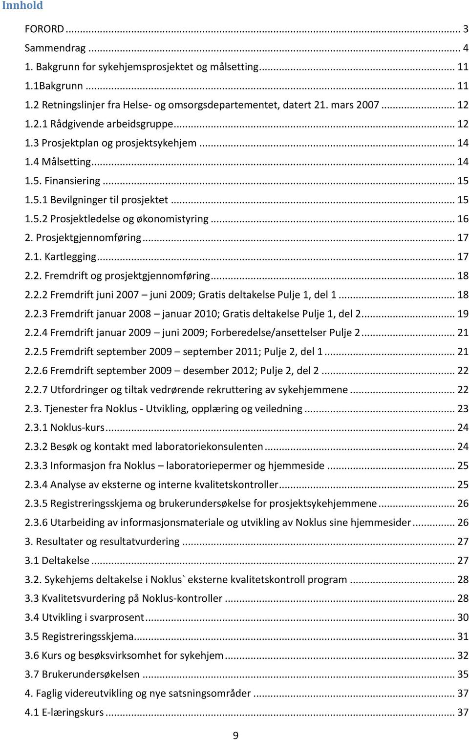 Prosjektgjennomføring... 17 2.1. Kartlegging... 17 2.2. Fremdrift og prosjektgjennomføring... 18 2.2.2 Fremdrift juni 2007 juni 2009; Gratis deltakelse Pulje 1, del 1... 18 2.2.3 Fremdrift januar 2008 januar 2010; Gratis deltakelse Pulje 1, del 2.