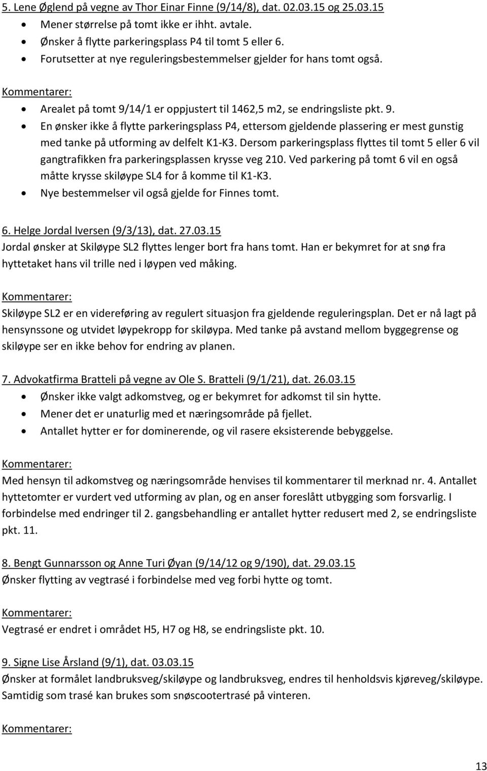 14/1 er oppjustert til 1462,5 m2, se endringsliste pkt. 9. En ønsker ikke å flytte parkeringsplass P4, ettersom gjeldende plassering er mest gunstig med tanke på utforming av delfelt K1-K3.