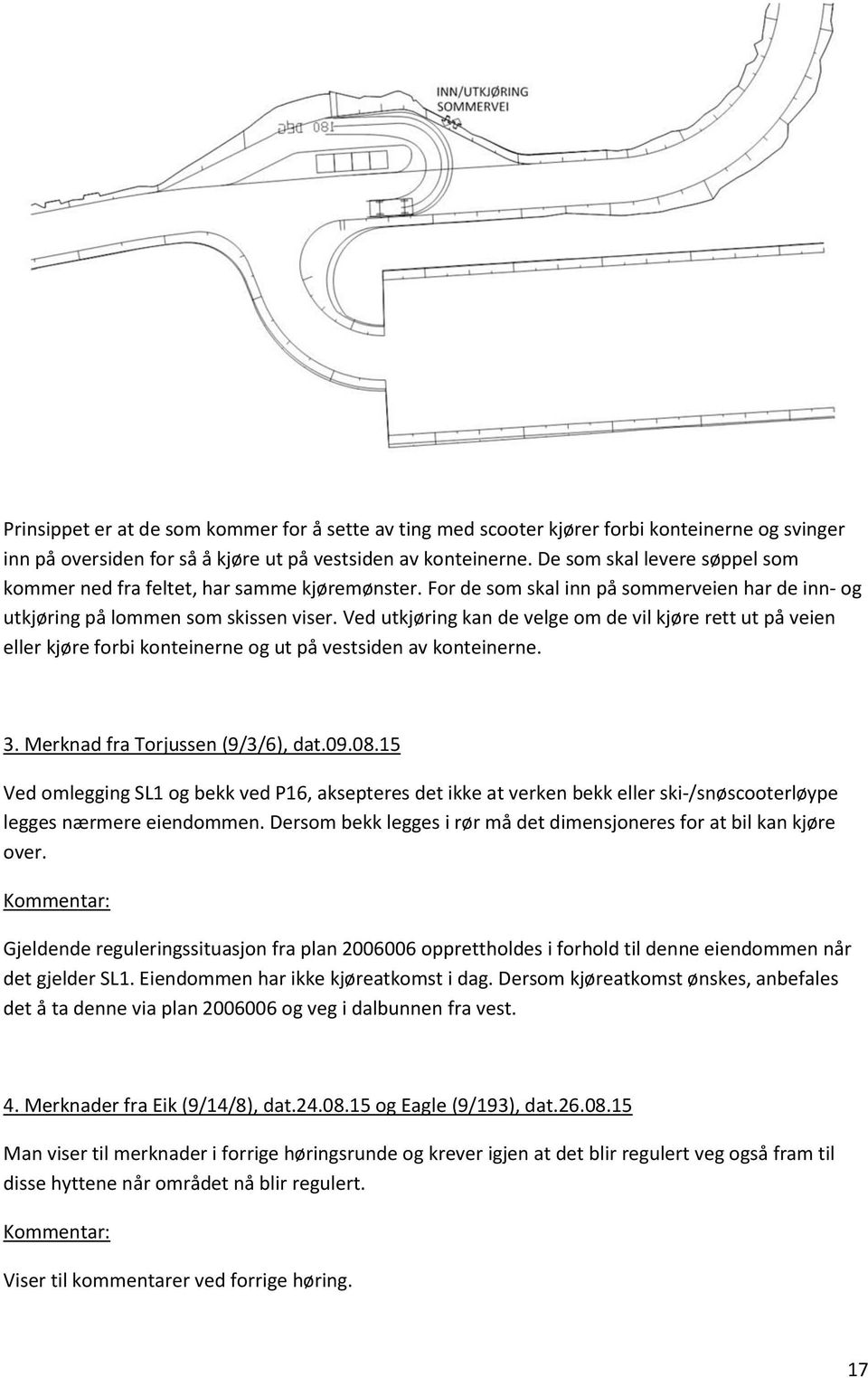 Ved utkjøring kan de velge om de vil kjøre rett ut på veien eller kjøre forbi konteinerne og ut på vestsiden av konteinerne. 3. Merknad fra Torjussen (9/3/6), dat.09.08.