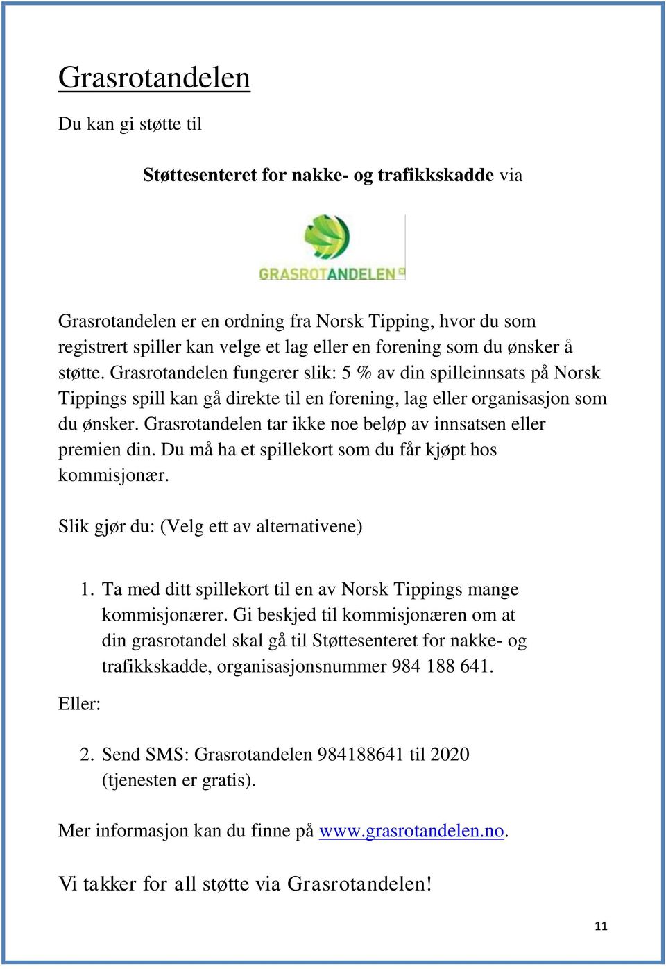 Grasrotandelen tar ikke noe beløp av innsatsen eller premien din. Du må ha et spillekort som du får kjøpt hos kommisjonær. Slik gjør du: (Velg ett av alternativene) Eller: 1.