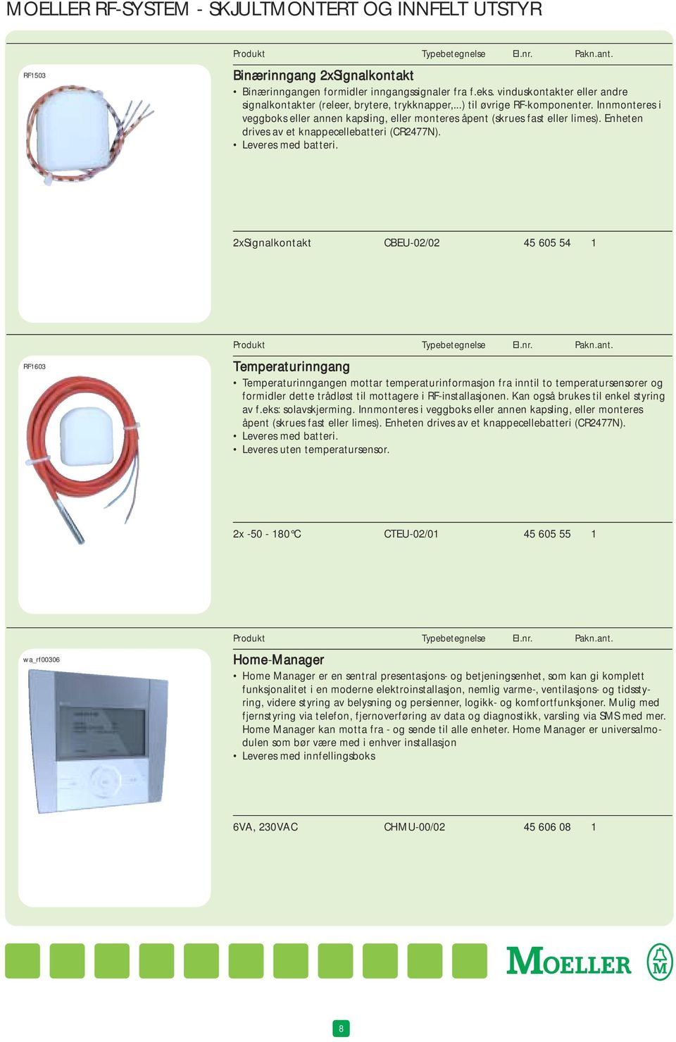 Enheten drives av et knappecellebatteri (CR2477N). Leveres med batteri. 2xSignalkontakt CBEU-02/02 45 605 54 1 Produkt Typebetegnelse El.nr. Pakn.ant.