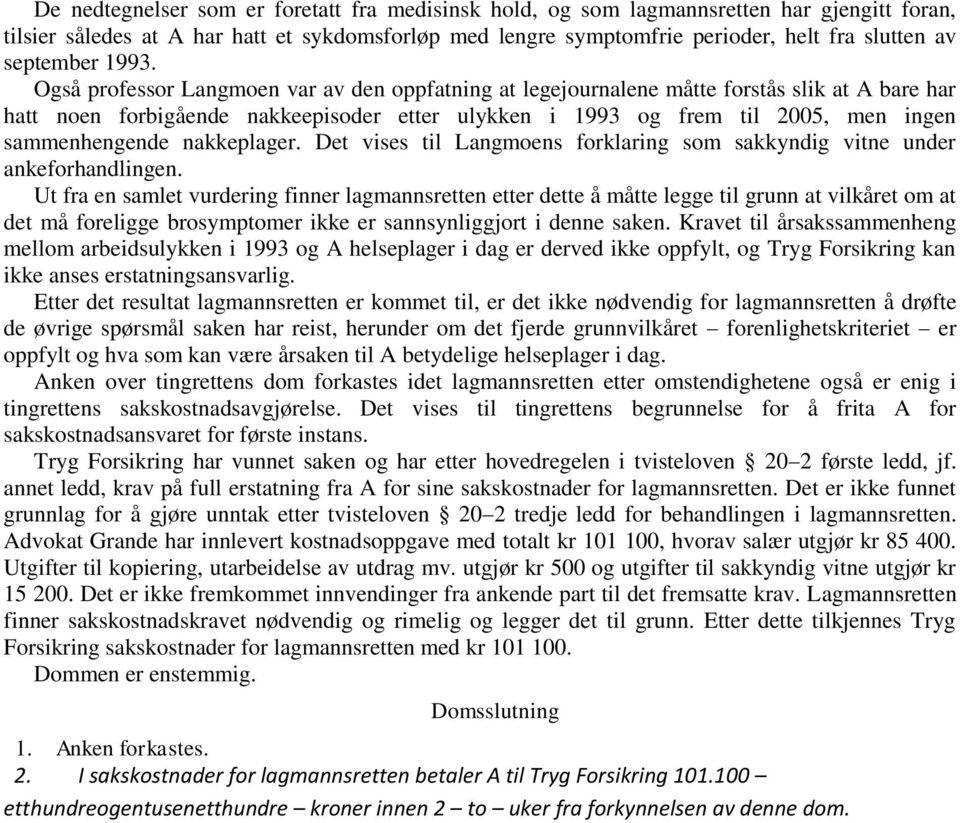 Også professor Langmoen var av den oppfatning at legejournalene måtte forstås slik at A bare har hatt noen forbigående nakkeepisoder etter ulykken i 1993 og frem til 2005, men ingen sammenhengende