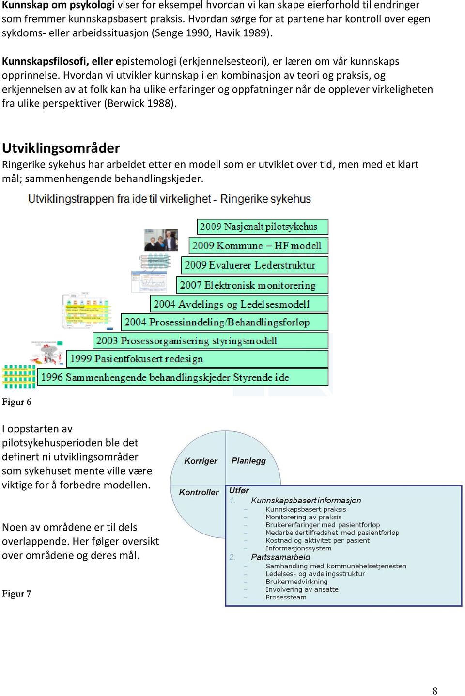 Kunnskapsfilosofi, eller epistemologi (erkjennelsesteori), er læren om vår kunnskaps opprinnelse.