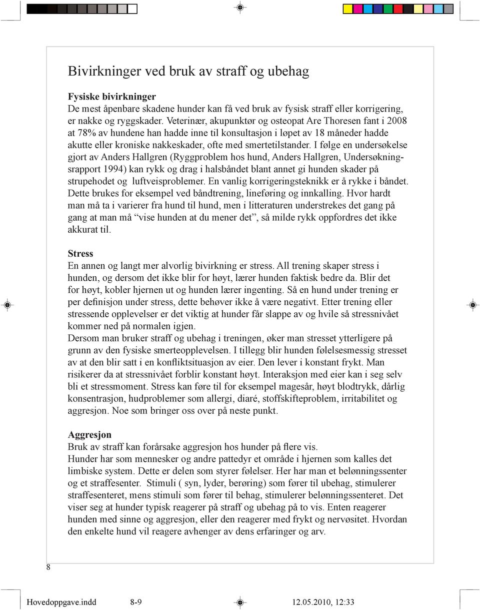 I følge en undersøkelse gjort av Anders Hallgren (Ryggproblem hos hund, Anders Hallgren, Undersøkningsrapport 1994) kan rykk og drag i halsbåndet blant annet gi hunden skader på strupehodet og