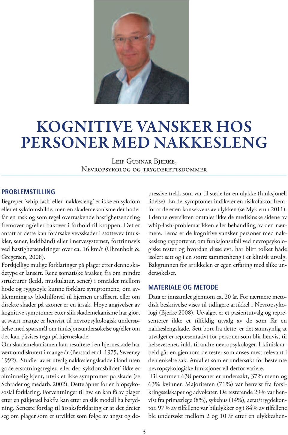 Det er antatt at dette kan forårsake vevsskader i støttevev (muskler, sener, leddbånd) eller i nervesystemet, fortrinnsvis ved hastighetsendringer over ca. 16 km/t (Uhrenholt & Gregersen, 2008).