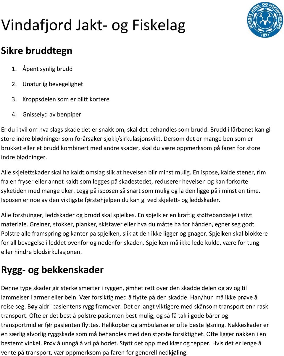 Dersom det er mange ben som er brukket eller et brudd kombinert med andre skader, skal du være oppmerksom på faren for store indre blødninger.