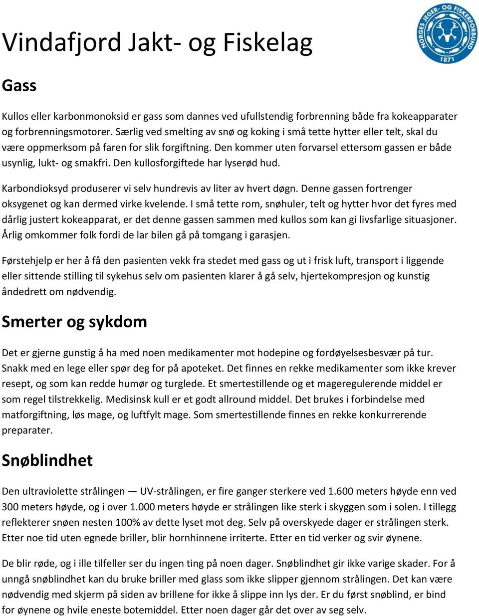 Den kullosforgiftede har lyserød hud. Karbondioksyd produserer vi selv hundrevis av liter av hvert døgn. Denne gassen fortrenger oksygenet og kan dermed virke kvelende.