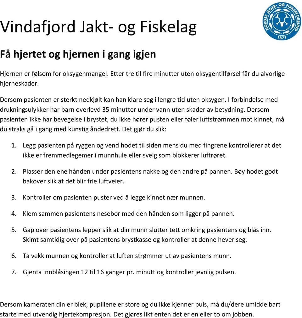 Dersom pasienten ikke har bevegelse i brystet, du ikke hører pusten eller føler luftstrømmen mot kinnet, må du straks gå i gang med kunstig åndedrett. Det gjør du slik: 1.