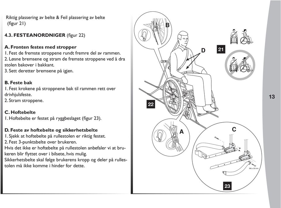 Hoftebelte er festet på ryggbeslaget (figur 23). 22 13 D. Feste av hoftebelte og sikkerhetsbelte 1. Sjekk at hoftebelte på rullestolen er riktig festet. 2. Fest 3-punktsbelte over brukeren.