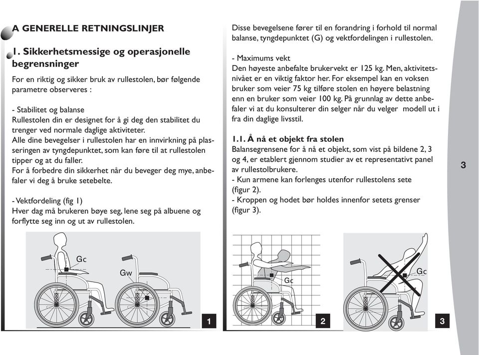 stabilitet du trenger ved normale daglige aktiviteter. lle dine bevegelser i rullestolen har en innvirkning på plasseringen av tyngdepunktet, som kan føre til at rullestolen tipper og at du faller.