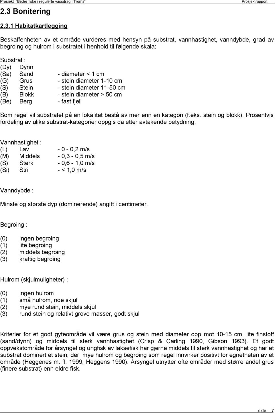 (Sa) Sand - diameter < 1 cm (G) Grus - stein diameter 1-1 cm (S) Stein - stein diameter 11-5 cm (B) Blokk - stein diameter > 5 cm (Be) Berg - fast fjell Som regel vil substratet på en lokalitet bestå