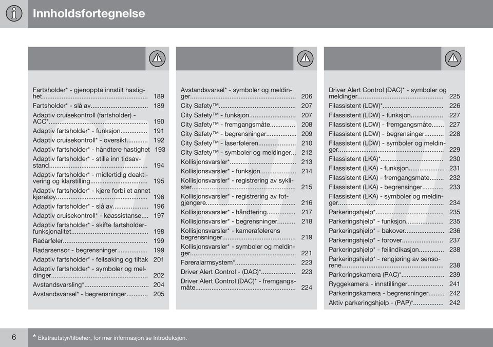 .. 194 Adaptiv fartsholder* - midlertidig deaktivering og klarstilling... 195 Adaptiv fartsholder* - kjøre forbi et annet kjøretøy... 196 Adaptiv fartsholder* - slå av.