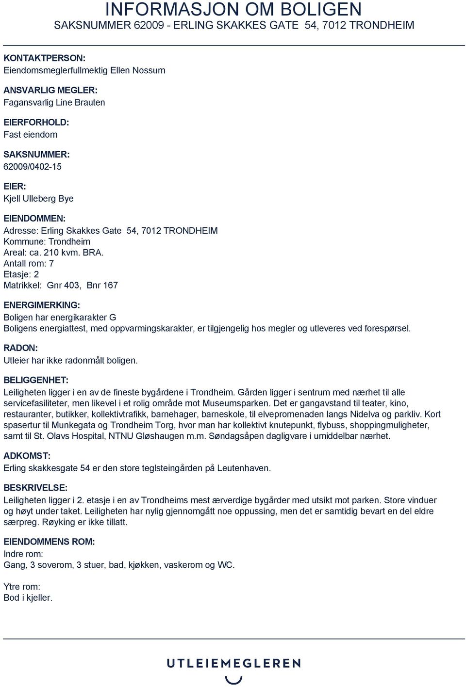 Antall rom: 7 Etasje: 2 Matrikkel: Gnr 403, Bnr 167 ENERGIMERKING: Boligen har energikarakter G Boligens energiattest, med oppvarmingskarakter, er tilgjengelig hos megler og utleveres ved forespørsel.