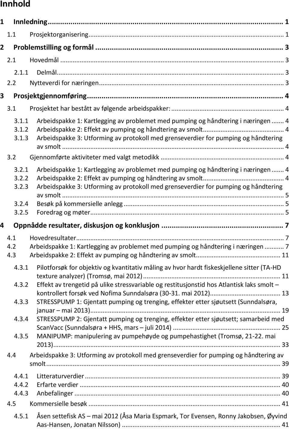 .. 4 3.1.3 Arbeidspakke 3: Utforming av protokoll med grenseverdier for pumping og håndtering av smolt... 4 3.2 Gjennomførte aktiviteter med valgt metodikk... 4 3.2.1 Arbeidspakke 1: Kartlegging av problemet med pumping og håndtering i næringen.