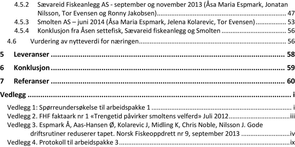 .. 60 Vedlegg... i Vedlegg 1: Spørreundersøkelse til arbeidspakke 1... i Vedlegg 2. FHF faktaark nr 1 «Trengetid påvirker smoltens velferd» Juli 2012... iii Vedlegg 3.