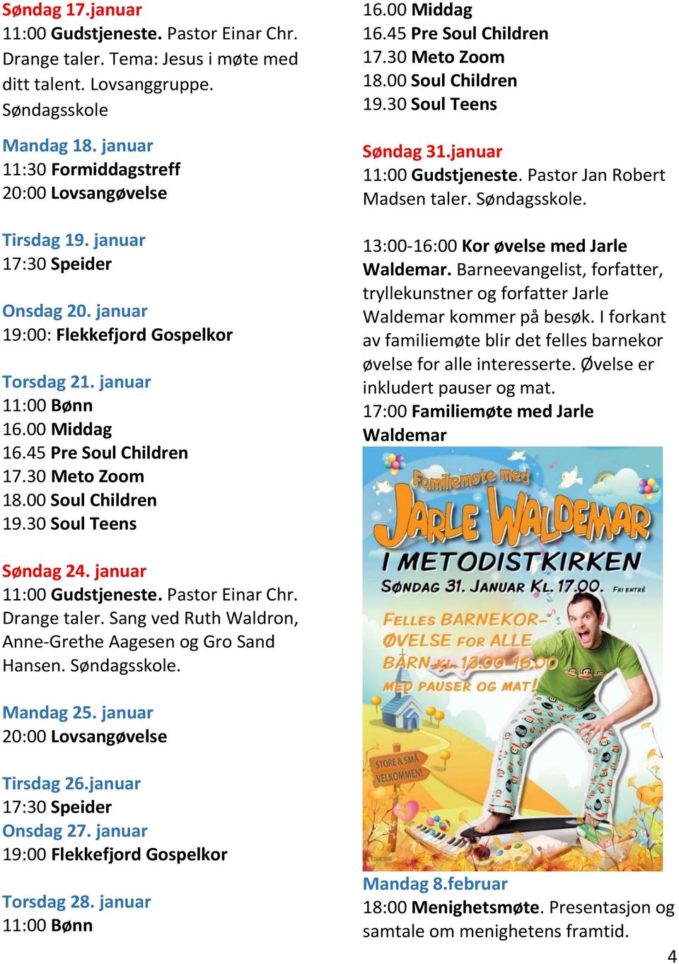 30 Meto Zoom 18.00 Soul Children 19.30 Soul Teens Søndag 24. januar 11:00 Gudstjeneste. Pastor Einar Chr. Drange taler. Sang ved Ruth Waldron, Anne-Grethe Aagesen og Gro Sand Hansen. Søndagsskole. 16.