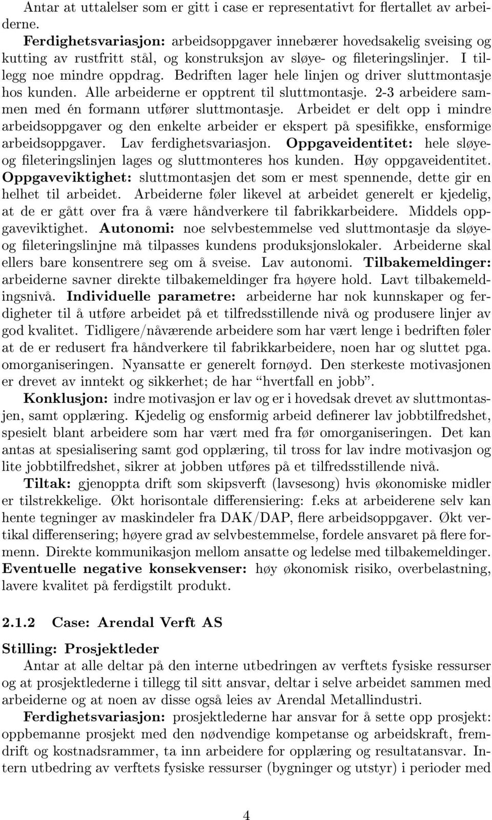 Bedriften lager hele linjen og driver sluttmontasje hos kunden. Alle arbeiderne er opptrent til sluttmontasje. 2-3 arbeidere sammen med én formann utfører sluttmontasje.