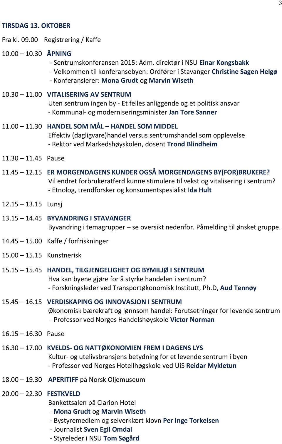 00 VITALISERING AV SENTRUM Uten sentrum ingen by - Et felles anliggende og et politisk ansvar - Kommunal- og moderniseringsminister Jan Tore Sanner 11.00 11.