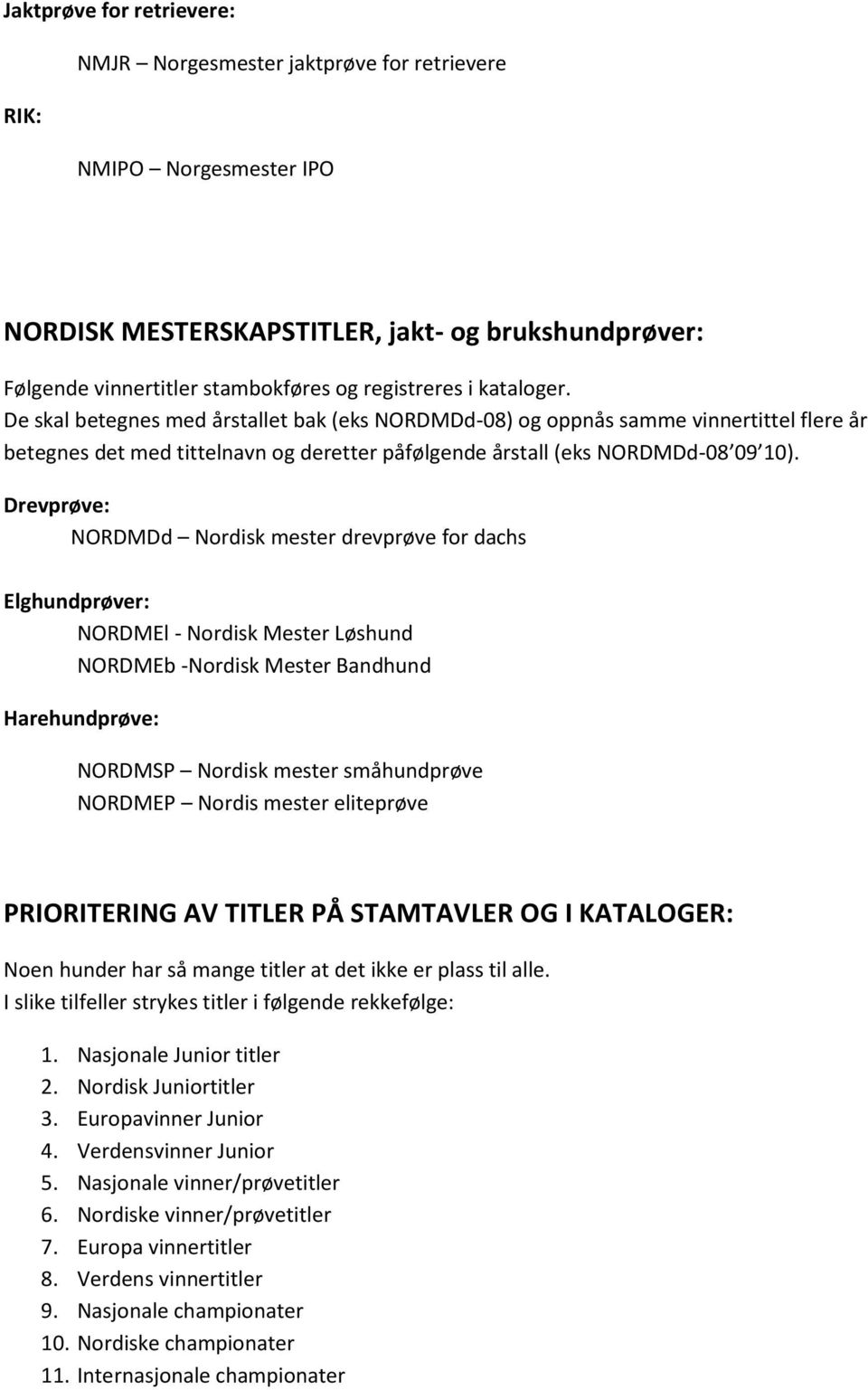 Drevprøve: NORDMDd Nordisk mester drevprøve for dachs Elghundprøver: NORDMEl - Nordisk Mester Løshund NORDMEb -Nordisk Mester Bandhund Harehundprøve: NORDMSP Nordisk mester småhundprøve NORDMEP